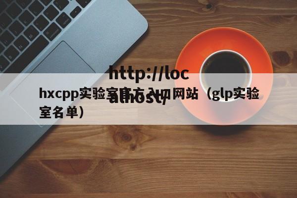 hxcpp实验室官方入口网站(glp实验室名单)