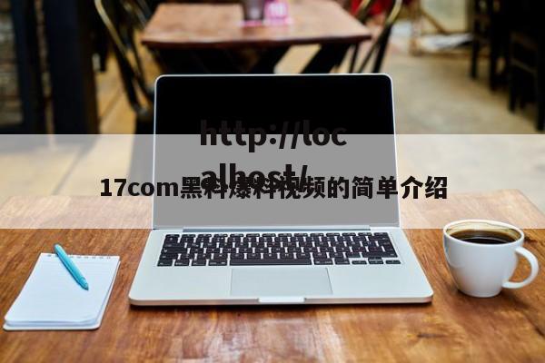 17com黑料爆料视频的简单介绍