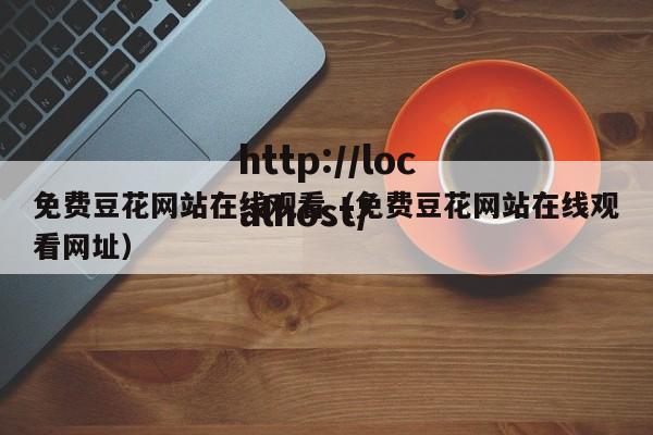 免费豆花网站在线观看(免费豆花网站在线观看网址)